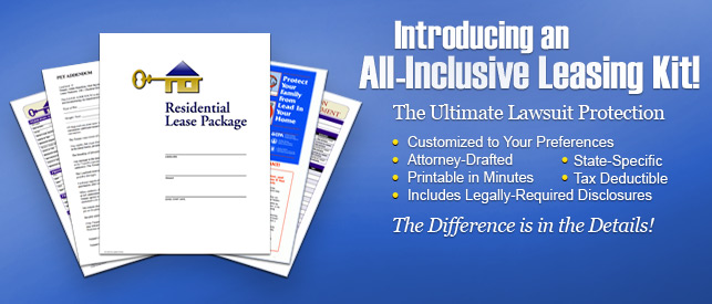 Introducing an All-Inclusive Leasing Kit - The Ultimate Lawsuit Protection - Customized to your preferences, attorney-drafted, state specific, printable in minutes, tax deductible, and includes legally-required disclosures.  The Difference is in the Details!